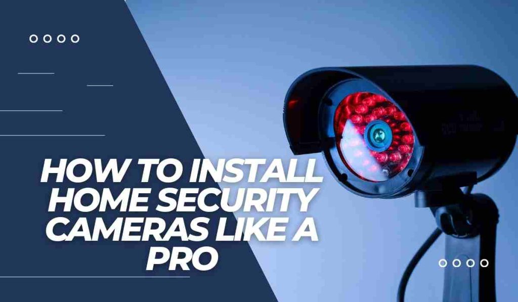 How to Install Home Security Cameras Like a Pro