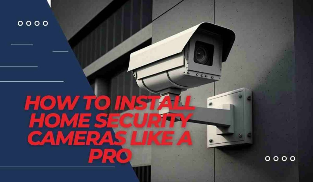 How to Install Home Security Cameras Like a Pro