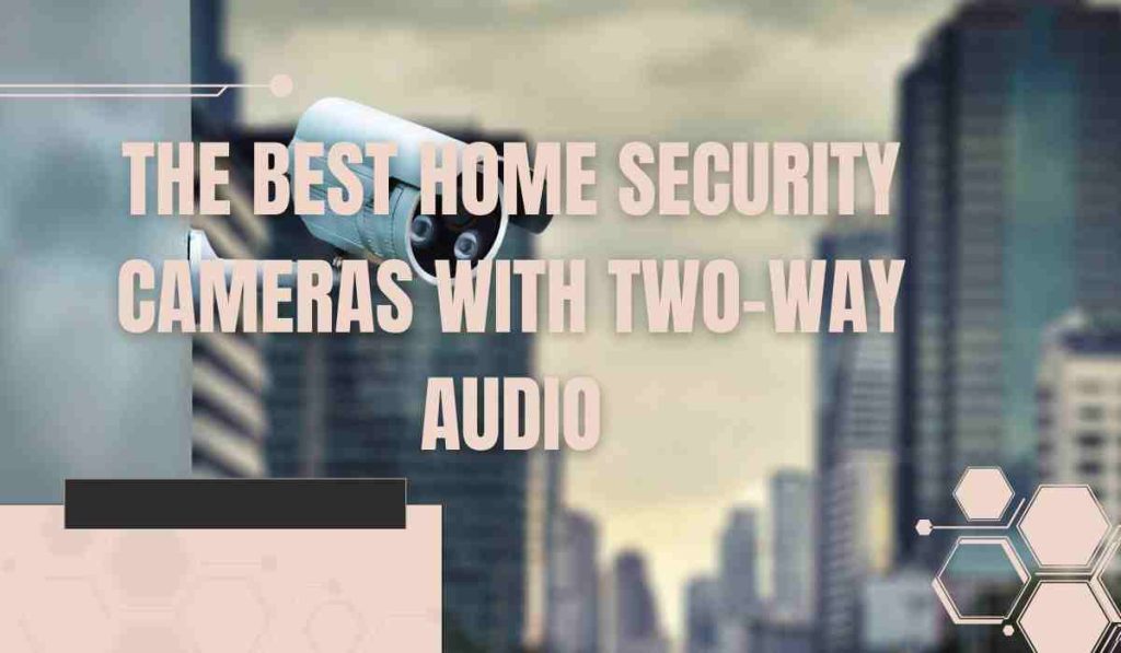 The Best Home Security Cameras with Two-Way Audio